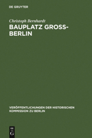 Bauplatz Gross-Berlin: Wohnungsmarkte, Terraingewerbe Und Kommunalpolitik Im Stadtewachstum Der Hochindustrialisierung (1871-1918) 3110153823 Book Cover