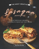 The Most Creative Lasagna Recipes: Most Delicious Lasagna Varieties to Spice Up Your Meals B08FKQ571C Book Cover