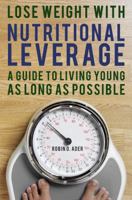Lose Weight with Nutritional Leverage: A Guide to Living Young as Long as Possible 0989543501 Book Cover