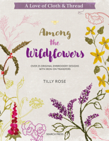 A Love of Cloth & Thread: Among the Wildflowers: Over 25 original embroidery designs with iron-on transfers 1800921934 Book Cover