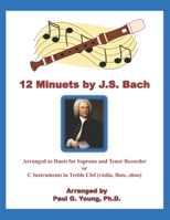 12 Minuets by J.S. Bach: Arranged as Duets for Soprano and Tenor Recorder or C Instruments in Treble Clef (violin, flute, oboe) B08XLGFMGG Book Cover