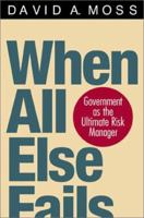 When All Else Fails: Government as the Ultimate Risk Manager 0674016092 Book Cover