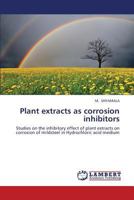 Plant extracts as corrosion inhibitors: Studies on the inhibitory effect of plant extracts on corrosion of mildsteel in Hydrochloric acid medium 3659326437 Book Cover