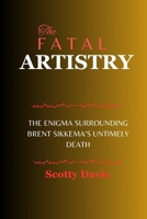 THE FATAL ARTISTRY: The Enigma Surrounding Brent Sikkema’s Untimely Death B0CSTCDSRN Book Cover