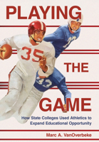 Playing the Game: How State Colleges Used Athletics to Expand Educational Opportunity (Histories of American Education) 1501786997 Book Cover