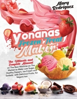 Yonanas Frozen Treat Maker: The Ultimate and Complete Manual on The Best Machine on The Market to Make Low Sugar, Healthy Dessert, Ice-Cream and Sorbets with Delicious Fruits, for Vegans too null Book Cover