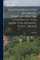 Das Stadtbuch Von Augsburg, Insbesondere Das Stadtrecht Vom Jahre 1276, Herausg. Von C. Meyer 1017360898 Book Cover