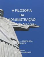 A FILOSOFIA DA ADMINISTRAÇÃO - Abrindo Mentes: 3a. PARTE: A CRISTOLOGIA - VOLUME I 1798052970 Book Cover