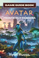 Avatar: Frontiers of Pandora Game Guide Book: The Complete Player's Manual & Walkthrough to The World of Pandora For Express Beginners and Experienced Gamers (100% Completion) (100% Helpful) B0CQMM3Y4F Book Cover