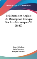 Le Mecanicien Anglais Ou Description Pratique Des Arts Mecaniques V1 (1842) 1160162913 Book Cover