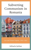 Subverting Communism in Romania: Law and Private Property 1945–1965 1498595677 Book Cover