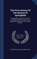 The First Century of the History of Springfield: The Official Records from 1636-1736 with an Historical Review and Biographical Mention of the Founders, Volume I 1331986370 Book Cover