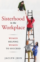 Sisterhood In the Workplace: Women Helping Women Succeed 0578578441 Book Cover
