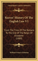 Reeves' History Of The English Law V1: From The Time Of The Romans To The End Of The Reign Of Elizabeth 1165697599 Book Cover