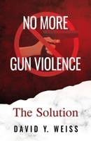 No More Gun Violence: The Solution 1478785853 Book Cover