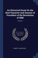 An Historical Essay on the Real Character and Amount of the Precedent of the Revolution of 1688: In Which the Opinions of Mackintosh, Price, Hallam, ... Trial of Lord Russell, and the Merits Of...; 1145156010 Book Cover