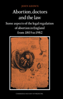 Abortion, Doctors and the Law: Some Aspects of the Legal Regulation of Abortion in England from 1803 to 1982 052134574X Book Cover