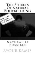 The Secrets of Natural Bodybuilding: Natural Is Possible 1540596516 Book Cover