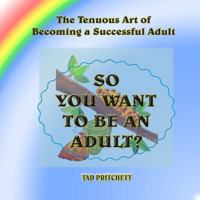 So You Want to Be an Adult: The Tenuous Art of Becoming a Successful Adult 099765290X Book Cover