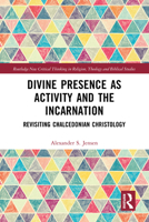 Divine Presence as Activity and the Incarnation: Revisiting Chalcedonian Christology (Routledge New Critical Thinking in Religion, Theology and Biblical Studies) 1032344865 Book Cover