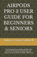 AIRPODS PRO 3 USER GUIDE FOR BEGINNERS & SENIORS: The Complete Practical Manual With Tips &Tricks To Setting Up & Mastering Your Features & Fix Common Problems With Ease B0GPPGKYNR Book Cover