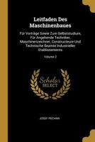Leitfaden Des Maschinenbaues: F�r Vortr�ge Sowie Zum Selbststudium, F�r Angehende Techniker, Maschinenzeichner, Constructeure Und Technische Beamte Industrieller Etablissements; Volume 2 0270471685 Book Cover