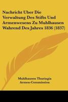 Nachricht Uber Die Verwaltung Des Stifts Und Armenwesens Zu Muhlhausen Wahrend Des Jahres 1836 (1837) 1160750793 Book Cover