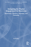 Designing for Playful Engagement in Museums: Immersion, Emotion, Narrative, and Gameplay (Routledge Guides to Practice in Museums, Galleries and Heritage) 1032638680 Book Cover