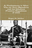 A Preliminary to War: The 1st Aero Squadron and the Mexican Punitive Expedition of 1916 1300770163 Book Cover