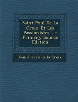 Saint Paul De La Croix Et Les Passionistes... - Primary Source Edition 1294869795 Book Cover