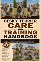 CESKY TERRIER CARE AND TRAINING HANDBOOK: Everything You Need to Know About Choosing, Training, Feeding, Grooming, Health Care, Behavior, and Raising ... Terrier from Puppyhood to the Senior Years. B0H7JYT237 Book Cover