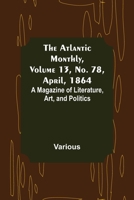 The Atlantic Monthly, Volume 13, No. 78, April, 1864; A Magazine of Literature, Art, and Politics 9356017026 Book Cover