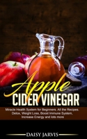 Apple Cider Vinegar: Miracle Health System for Beginners. All the Recipes. Detox, Weight Loss, Boost Immune System, Increase Energy and lots more 1710462671 Book Cover