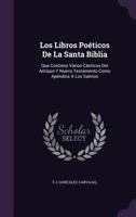 Los Libros Poeticos de La Santa Biblia: Que Contiene Varios Canticos del Antiquo y Nuevo Testamento Como Apendice a Los Salmos 1357804695 Book Cover