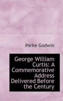 George William Curtis: A Commemorative Address Delivered Before the Century Association, New York, December 17, 1892 3337419151 Book Cover
