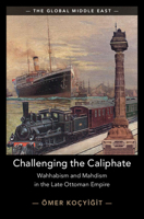 Challenging the Caliphate: Wahhabism and Mahdism in the Late Ottoman Empire (The Global Middle East) 1009663496 Book Cover