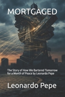 MORTGAGED: The Story of How We Bartered Tomorrow for a Month of Peace by Leonardo Pepe B0H9SY6XLG Book Cover