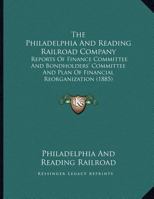 The Philadelphia And Reading Railroad Company: Reports Of Finance Committee And Bondholders' Committee And Plan Of Financial Reorganization 1167161335 Book Cover