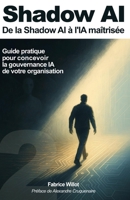 Shadow AI : De la Shadow AI à l'IA maîtrisée.: Guide pratique pour concevoir la gouvernance IA de votre organisation. (French Edition) B0FNJY43T1 Book Cover