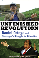 Unfinished Revolution: Daniel Ortega and Nicaragua's Struggle for Liberation