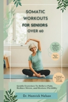 Somatic Workouts For Seniors Over 60: Gentle Exercises To Relieve Pain, Reduce Stress, And Restore Flexibility B0DRFQWDH1 Book Cover