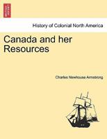 Canada and Her Resources 1241428220 Book Cover