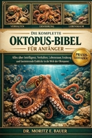 DIE KOMPLETTE OKTOPUS-BIBEL FÜR ANFÄNGER: Alles, was Sie über Oktopusse wissen müssen : Intelligenz und Verhalten, Lebensraum- und ... für Anfänger und Liebhaber. (German Edition) B0H1RK1T3S Book Cover