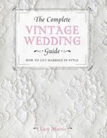 The Complete Vintage Wedding Guide: How to Get Married in Style 1446303586 Book Cover