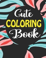Cute Coloring Book: Coloring Notebook for Everyone, Adults, Teenagers, Older Kids, Boys, & Girls, (Practice for Stress Relief & Relaxation) 1689880287 Book Cover