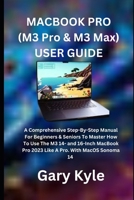 MACBOOK PRO (M3 Pro & M3 Max) USER GUIDE: A Comprehensive Step-By-Step Manual For Beginners & Seniors To Master How To Use The M3 14- and 16-Inch MacBook Pro 2023 Like A Pro. With MacOS Sonoma 14 B0CT5YHC8Y Book Cover