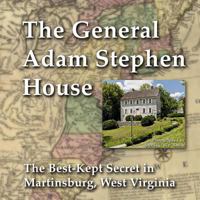 General Adam Stephen House: The Best-Kept Secret in Martinsburg, West Virginia 148393148X Book Cover