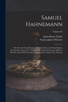 Samuel Hahnemann; his Life and Work, Based on Recently Discovered State Papers, Documents, Letters, etc. Translated From the German by Marie L. ... by J.H. Clarke & F.J. Wheeler; Volume 01 1016276699 Book Cover