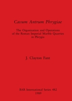 Cavum Antrum Phrygiae: The Organization and Operations of the Roman Imperial Marble Quarries in Phrygia (Bar International Series) 0860546195 Book Cover
