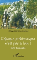 L'époque préhistorique n'est pas si loin !: Sortir de sa grotte 2296997325 Book Cover